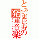 とある恵比寿の発車音楽（ＣＭソング）