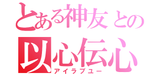 とある神友との以心伝心（アイラブユー）