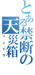 とある禁断の天災箱（パンドラ）