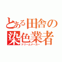 とある田舎の染色業者（ドリームメーカー）