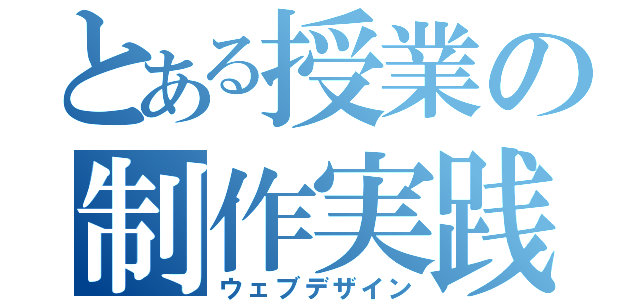 とある授業の制作実践（ウェブデザイン）