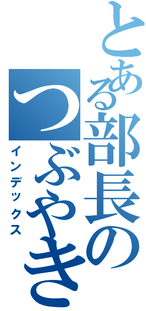 とある部長のつぶやき（インデックス）