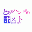 とあるハンド部のポスト（ＳＨＩＮＯＢＵ）