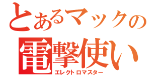 とあるマックの電撃使い（エレクトロマスター）