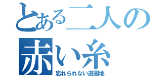 とある二人の赤い糸（忘れられない遊園地）