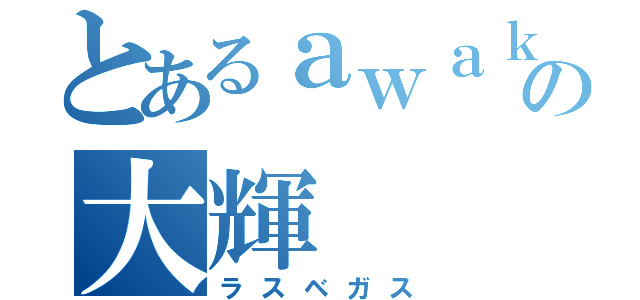 とあるａｗａｋｅの大輝（ラスベガス）