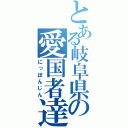 とある岐阜県の愛国者達（にっぽんじん）