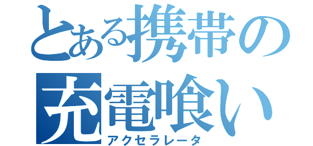 とある携帯の充電喰い（アクセラレータ）