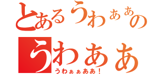 とあるうわぁぁああ！のうわぁぁああ！（うわぁぁああ！）