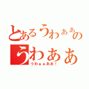 とあるうわぁぁああ！のうわぁぁああ！（うわぁぁああ！）