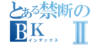 とある禁断のＢＫⅡ（インデックス）