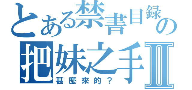 とある禁書目録の把妹之手Ⅱ（甚麼來的？）