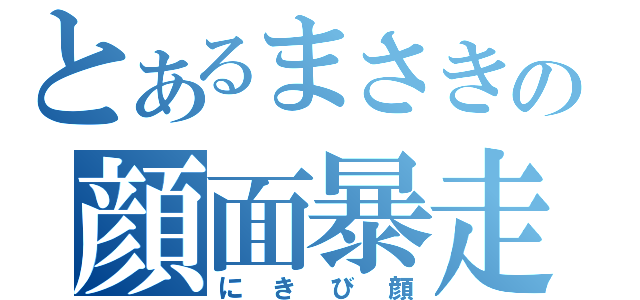 とあるまさきの顔面暴走（にきび顔）