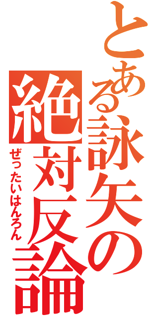 とある詠矢の絶対反論（ぜったいはんろん）