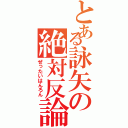 とある詠矢の絶対反論（ぜったいはんろん）