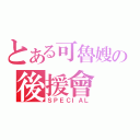 とある可魯嫂の後援會（ＳＰＥＣＩＡＬ）