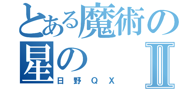 とある魔術の星のⅡ（日野ＱＸ）