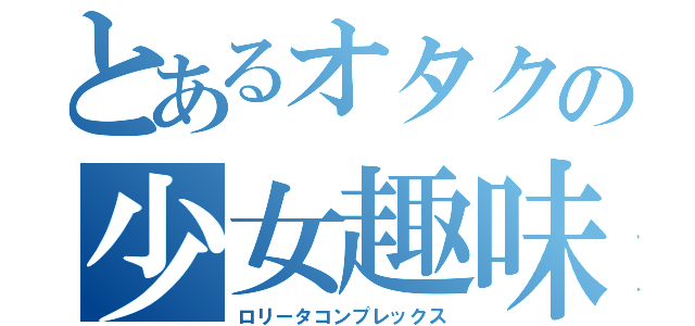 とあるオタクの少女趣味（ロリータコンプレックス）