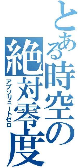 とある時空の絶対零度（アブソリュートゼロ）