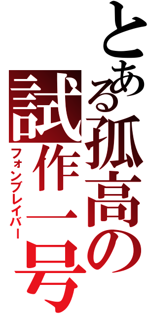 とある孤高の試作一号（フォンブレイバー）