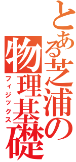 とある芝浦の物理基礎（フィジックス）