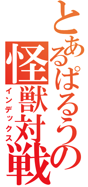 とあるぱるうの怪獣対戦（インデックス）