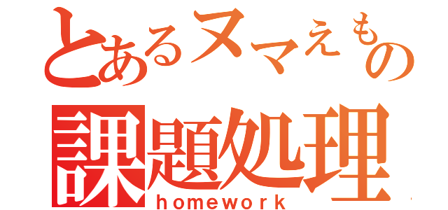 とあるヌマえもんの課題処理（ｈｏｍｅｗｏｒｋ）