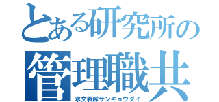 とある研究所の管理職共（水文戦隊サンキョウダイ）