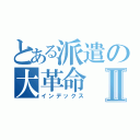 とある派遣の大革命Ⅱ（インデックス）