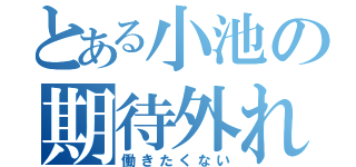 とある小池の期待外れ（働きたくない）