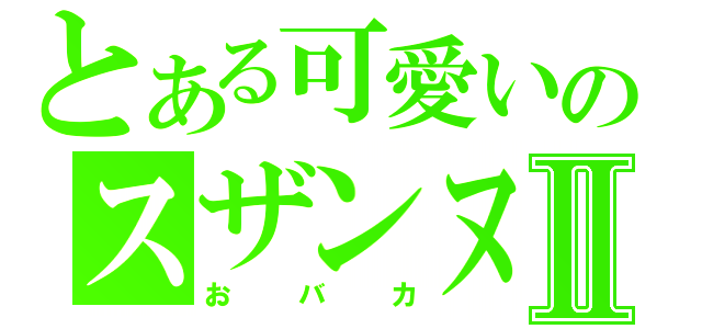 とある可愛いのスザンヌⅡ（おバカ）