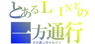 とあるＬＩＮＥの一方通行（××あっちゃん××）