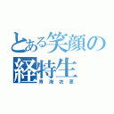 とある笑顔の経特生（青海衣更）