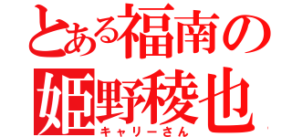 とある福南の姫野稜也（キャリーさん）