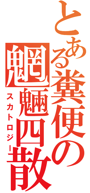 とある糞便の魍魎四散（スカトロジー）