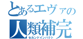 とあるエヴァの人類補完（セカンドインパクト）