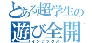 とある超学生の遊び全開！（インデックス）