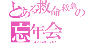 とある救命救急センターの忘年会（~２０１２年 ｖｅｒ．）