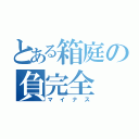 とある箱庭の負完全（マイナス）