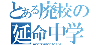 とある廃校の延命中学校（エンメイジュニアハイスクール）