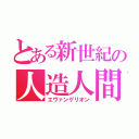 とある新世紀の人造人間（エヴァンゲリオン）