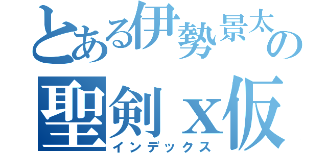 とある伊勢景太の聖剣ｘ仮ばー（インデックス）