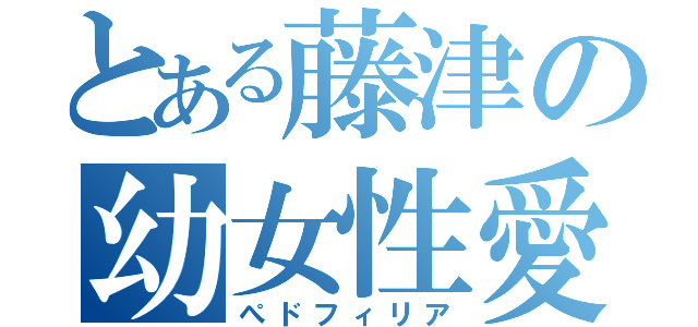 とある藤津の幼女性愛（ぺドフィリア）