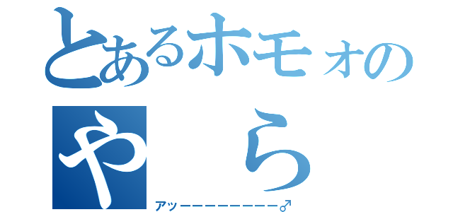 とあるホモォのや ら な い か ？（アッーーーーーーーー♂）