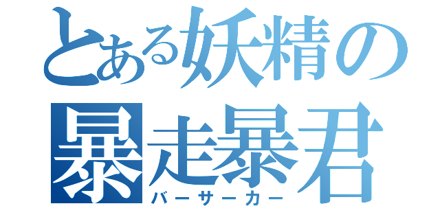 とある妖精の暴走暴君（バーサーカー）