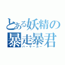 とある妖精の暴走暴君（バーサーカー）