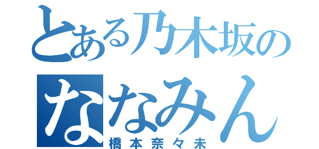 とある乃木坂のななみん（橋本奈々未）