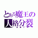 とある魔王の人格分裂（你渣爆了）