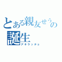 とある親友せうの誕生（アキラッチョ）