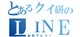 とあるクイ研のＬＩＮＥ（おめでとう！）